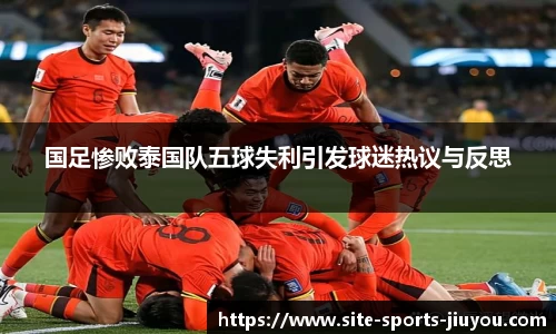 国足惨败泰国队五球失利引发球迷热议与反思